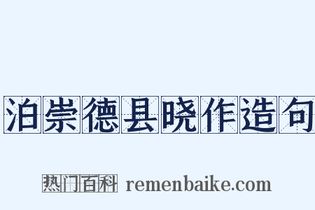 泊崇德县晓作造句是什么意思的图片